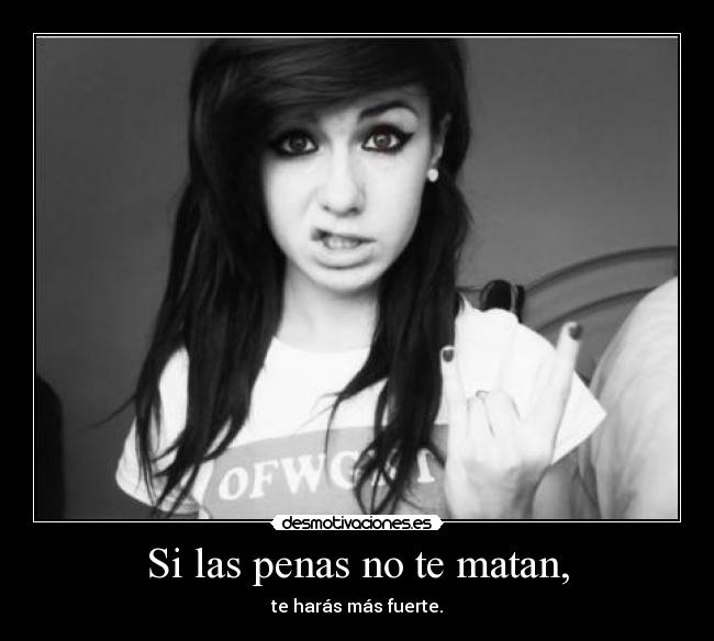 Si las penas no te matan, -