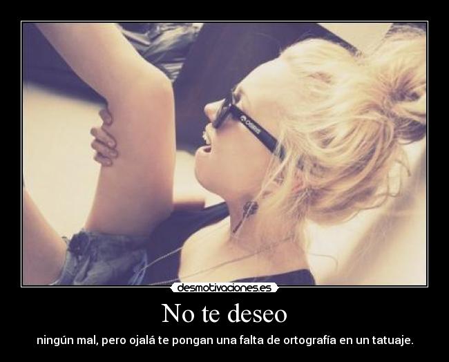 No te deseo - ningún mal, pero ojalá te pongan una falta de ortografía en un tatuaje.