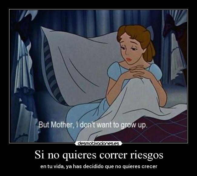 Si no quieres correr riesgos - en tu vida, ya has decidido que no quieres crecer