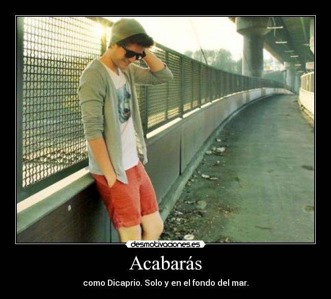 Acabarás - como Dicaprio. Solo y en el fondo del mar.