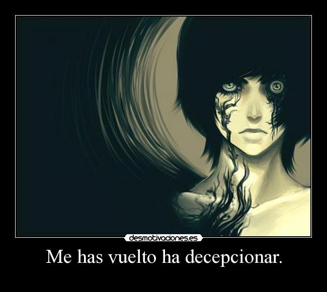 Me has vuelto ha decepcionar. -