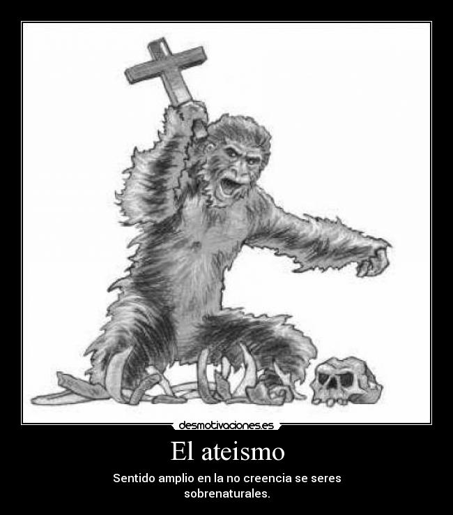 El ateismo - Sentido amplio en la no creencia se seres
sobrenaturales.