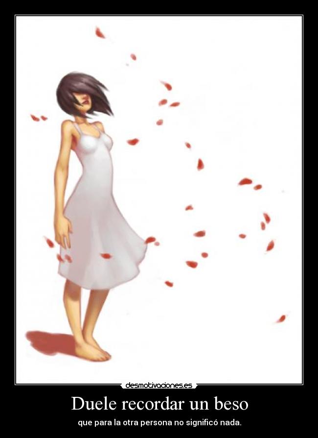 Duele recordar un beso - que para la otra persona no significó nada.