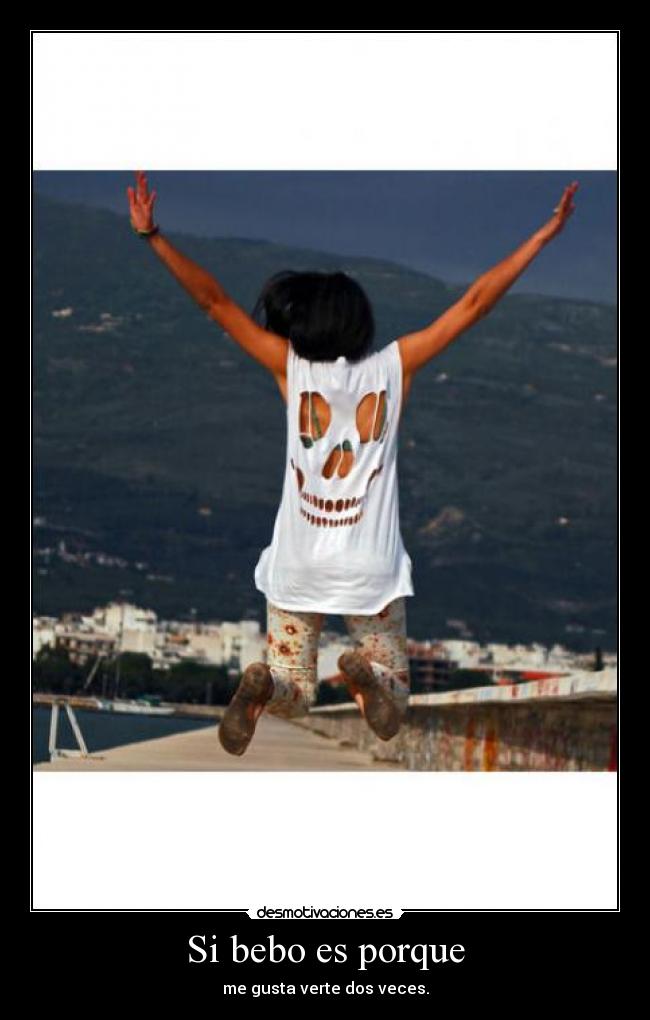 Si bebo es porque - me gusta verte dos veces.