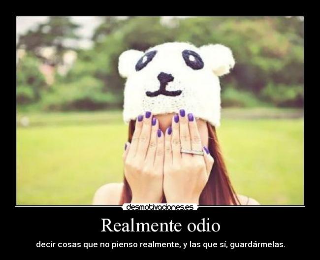 Realmente odio - decir cosas que no pienso realmente, y las que sí, guardármelas.