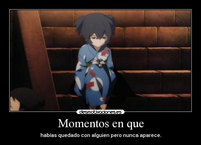 Momentos en que - habías quedado con alguien pero nunca aparece.