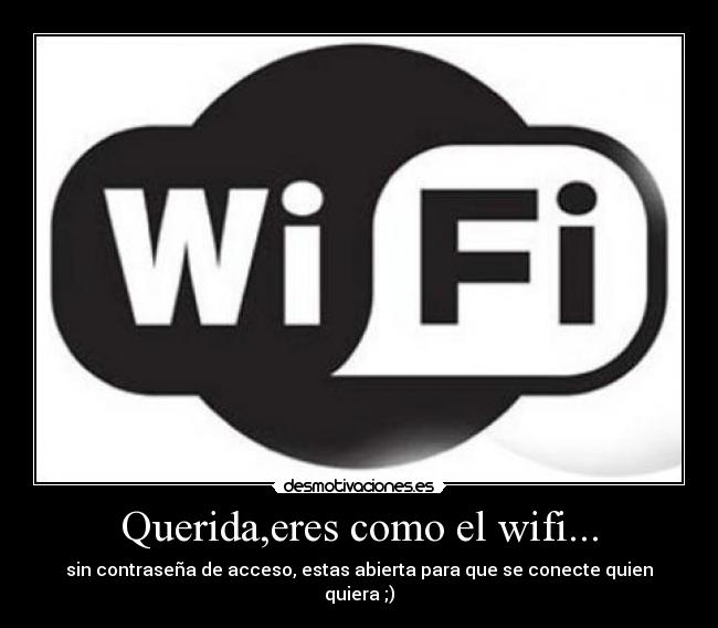 Querida,eres como el wifi... - sin contraseña de acceso, estas abierta para que se conecte quien quiera ;)