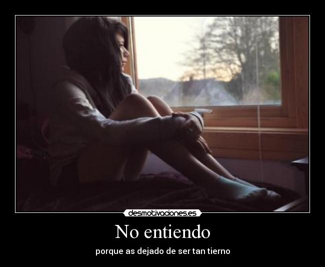 No entiendo - porque as dejado de ser tan tierno