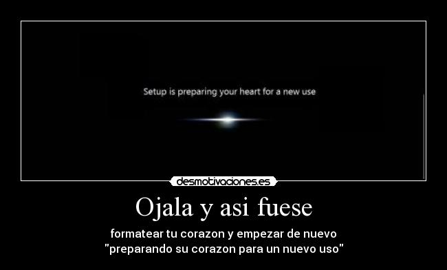 Ojala y asi fuese - formatear tu corazon y empezar de nuevo
preparando su corazon para un nuevo uso