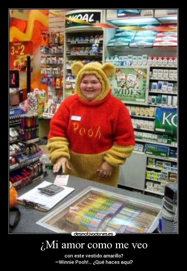 ¿Mi amor como me veo - con este vestido amarillo?
—Winnie Pooh!... ¿Qué haces aquí?