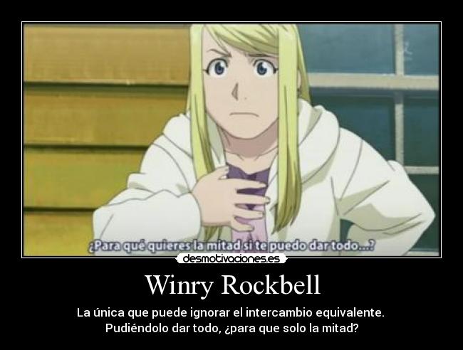 Winry Rockbell - La única que puede ignorar el intercambio equivalente.
Pudiéndolo dar todo, ¿para que solo la mitad?