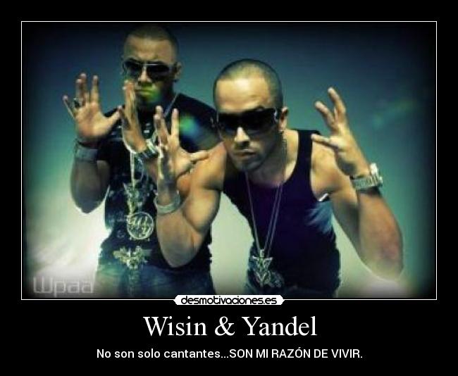 Wisin & Yandel - No son solo cantantes...SON MI RAZÓN DE VIVIR.