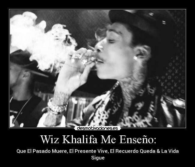 Wiz Khalifa Me Enseño: - Que El Pasado Muere, El Presente Vive, El Recuerdo Queda & La Vida Sigue