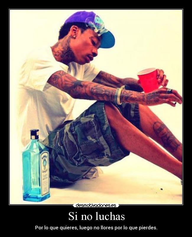 Si no luchas - Por lo que quieres, luego no llores por lo que pierdes.