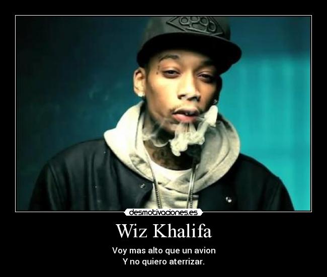 Wiz Khalifa - Voy mas alto que un avion
Y no quiero aterrizar.