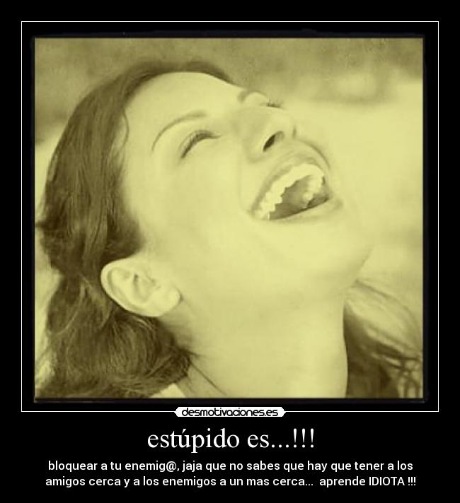 estúpido es...!!! -