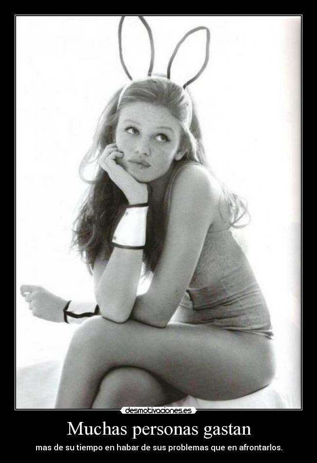 Muchas personas gastan - mas de su tiempo en habar de sus problemas que en afrontarlos.
