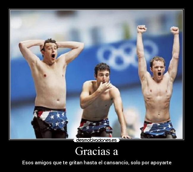 Gracias a - Esos amigos que te gritan hasta el cansancio, solo por apoyarte