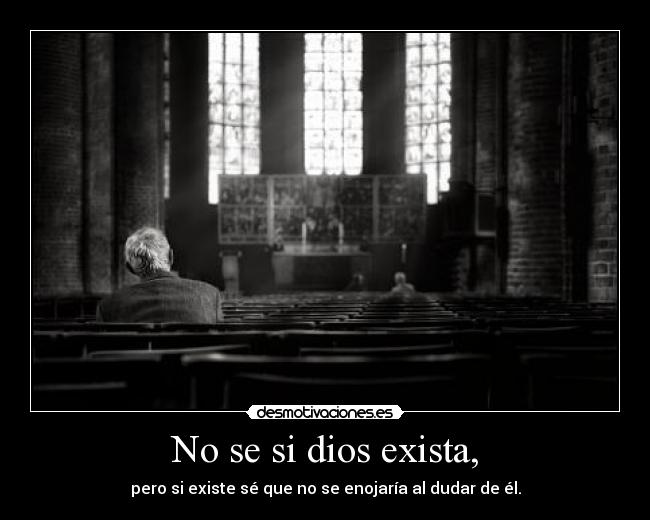 No se si dios exista, -