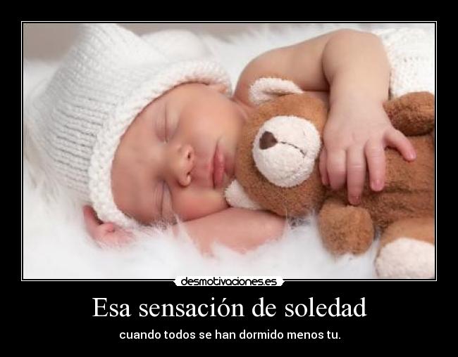 Esa sensación de soledad - cuando todos se han dormido menos tu.