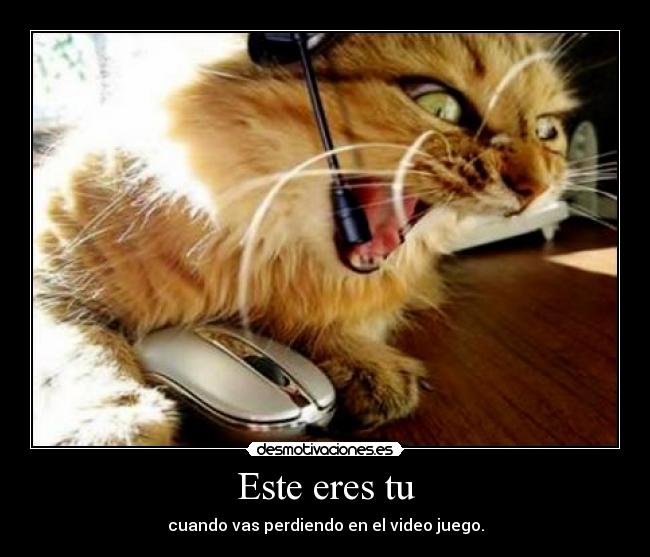 Este eres tu - cuando vas perdiendo en el video juego.