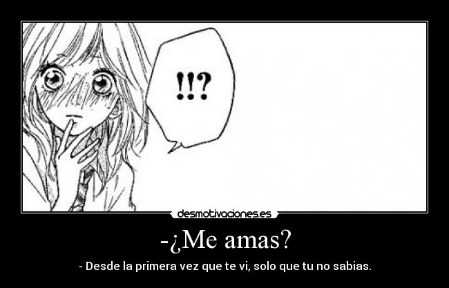 -¿Me amas? - - Desde la primera vez que te vi, solo que tu no sabias.