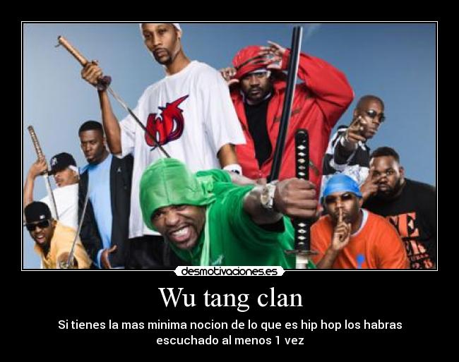 Wu tang clan - Si tienes la mas minima nocion de lo que es hip hop los habras
escuchado al menos 1 vez