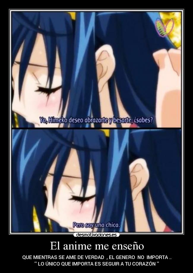 El anime me enseño - QUE MIENTRAS SE AME DE VERDAD , EL GENERO NO IMPORTA ..
LO ÚNICO QUE IMPORTA ES SEGUIR A TU CORAZÓN