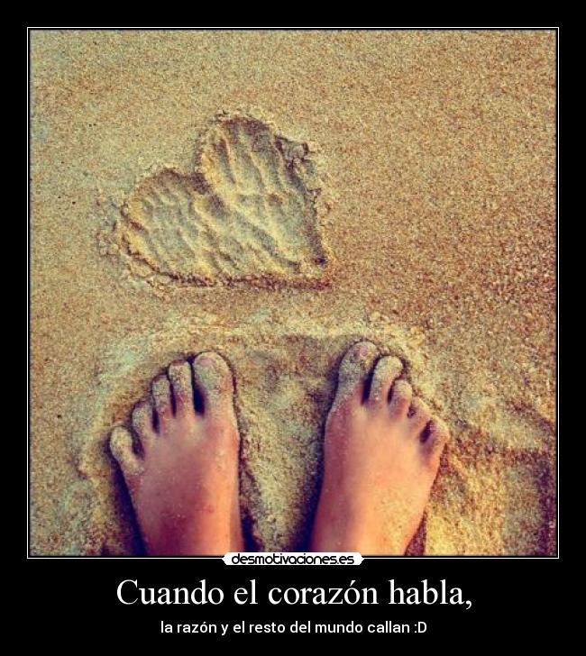 Cuando el corazón habla, - la razón y el resto del mundo callan :D