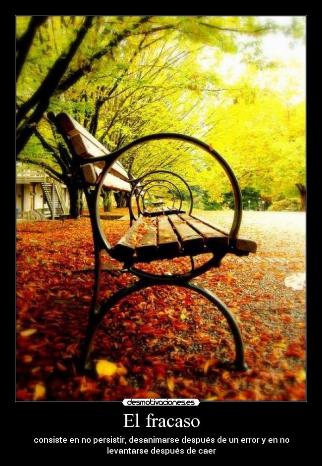 El fracaso - consiste en no persistir, desanimarse después de un error y en no
levantarse después de caer