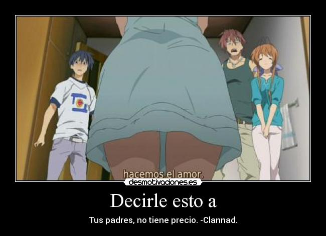 Decirle esto a - Tus padres, no tiene precio. -Clannad.