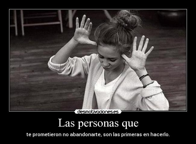 Las personas que - te prometieron no abandonarte, son las primeras en hacerlo.