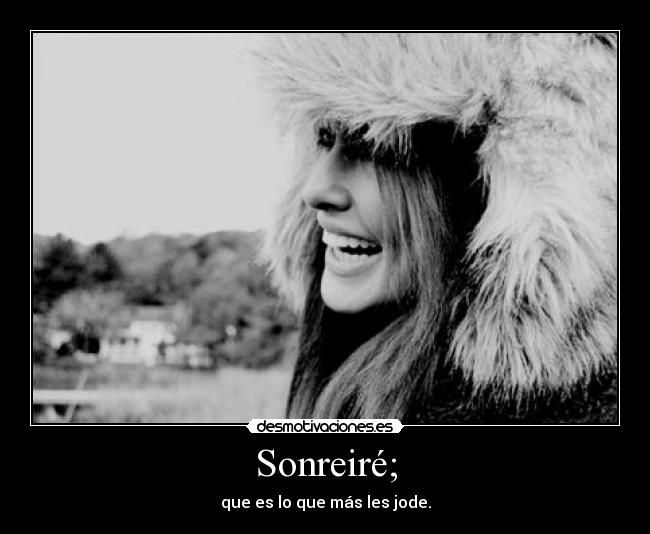 Sonreiré; - que es lo que más les jode.