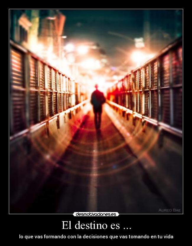 El destino es ... - lo que vas formando con la decisiones que vas tomando en tu vida