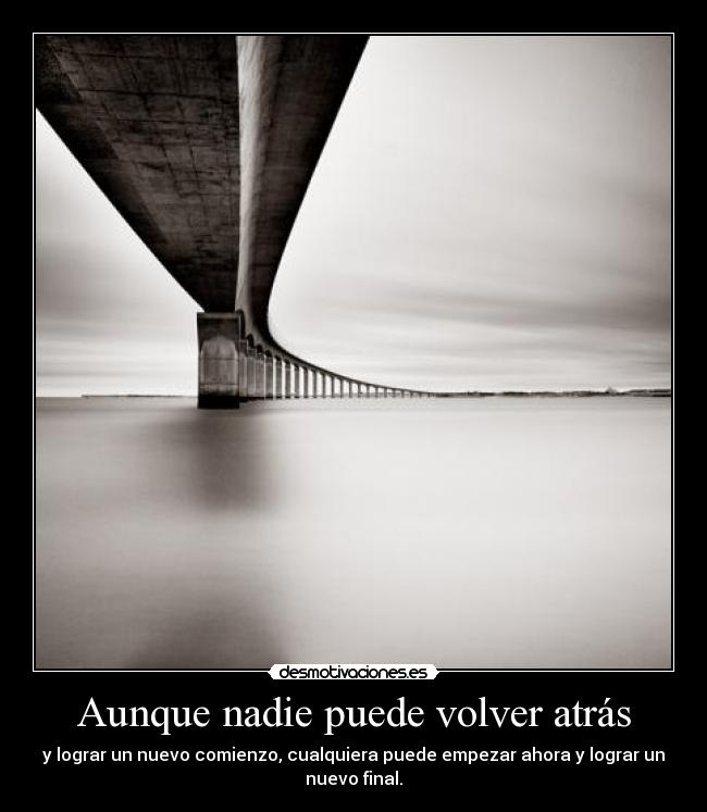 Aunque nadie puede volver atrás - y lograr un nuevo comienzo, cualquiera puede empezar ahora y lograr un
nuevo final.