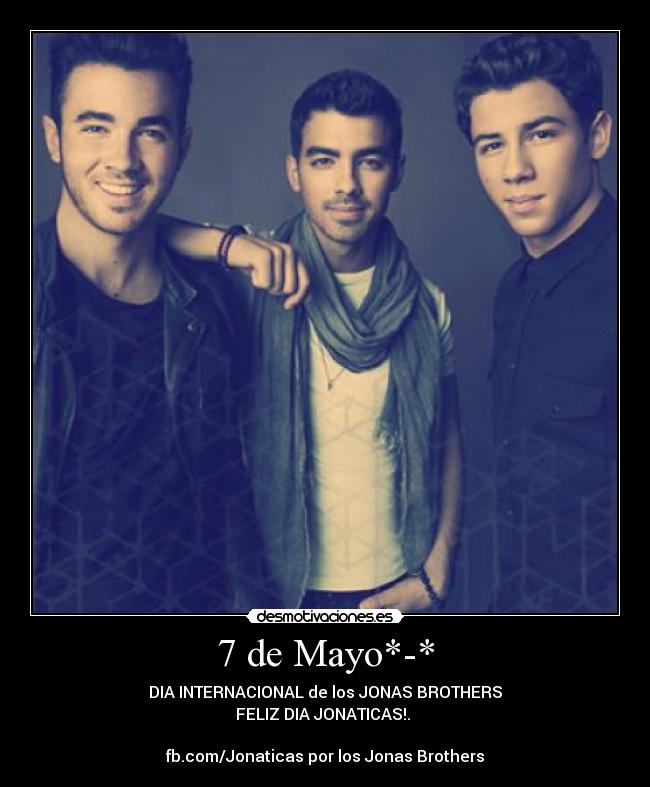7 de Mayo*-* - DIA INTERNACIONAL de los JONAS BROTHERS
FELIZ DIA JONATICAS!. 

fb.com/Jonaticas por los Jonas Brothers
