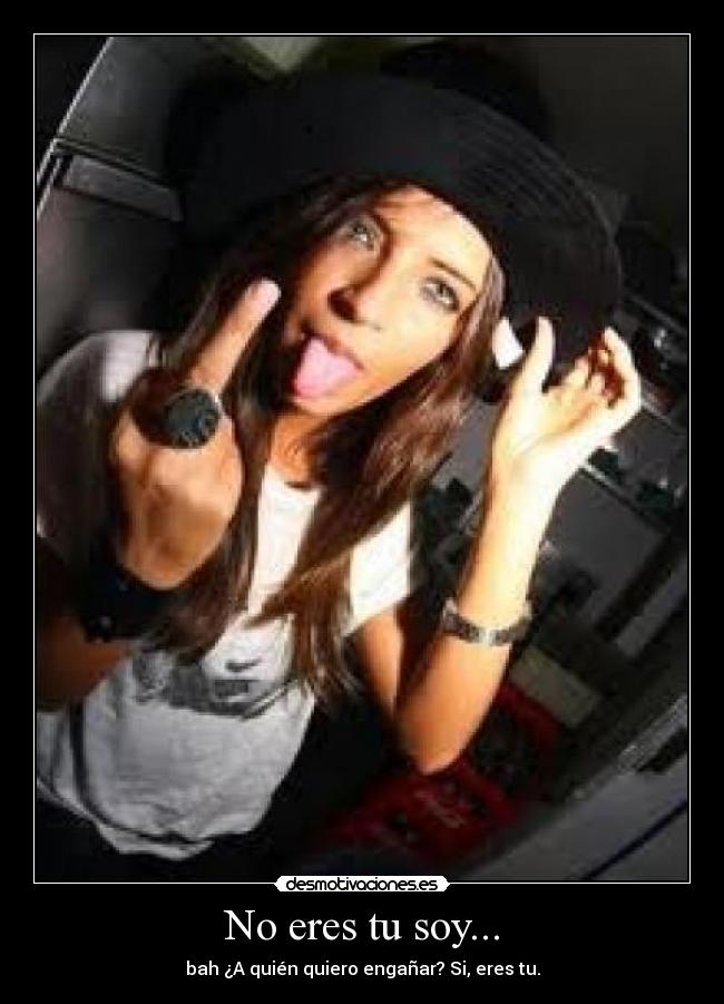No eres tu soy... -