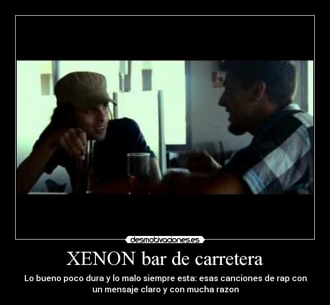 XENON bar de carretera - Lo bueno poco dura y lo malo siempre esta: esas canciones de rap con
un mensaje claro y con mucha razon