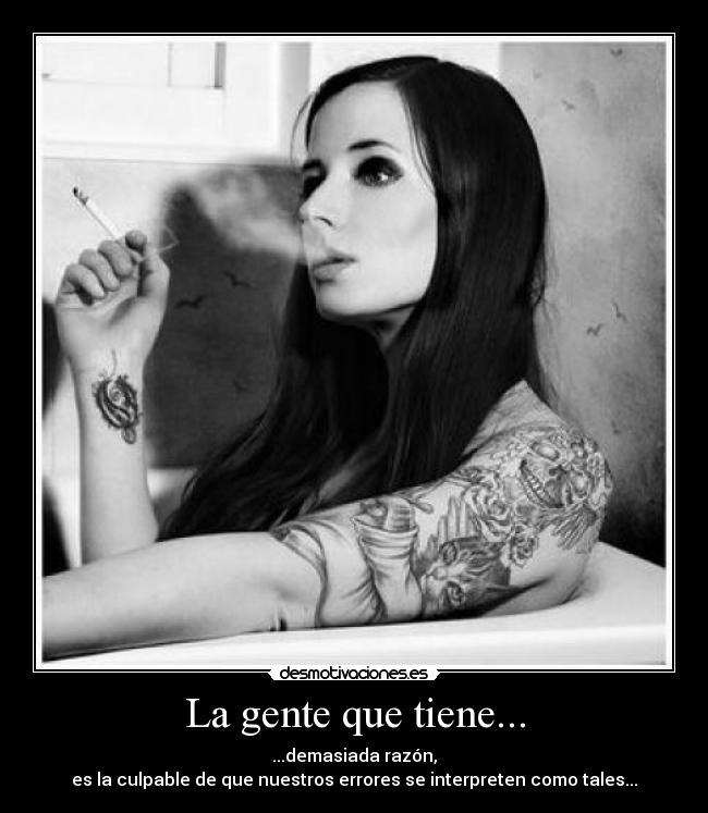 La gente que tiene... - ...demasiada razón,
es la culpable de que nuestros errores se interpreten como tales...