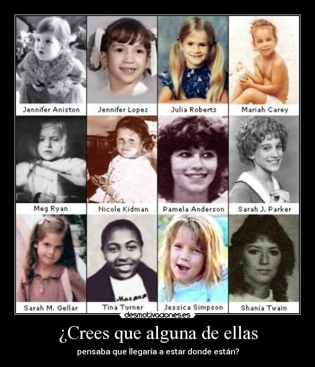 ¿Crees que alguna de ellas - pensaba que llegaría a estar donde están?