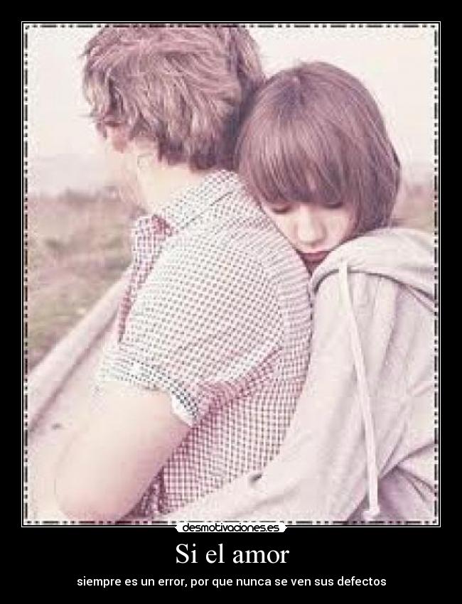 Si el amor - siempre es un error, por que nunca se ven sus defectos