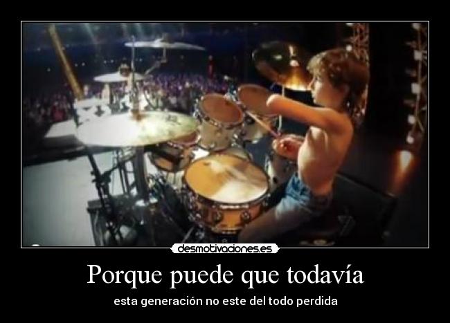Porque puede que todavía - esta generación no este del todo perdida