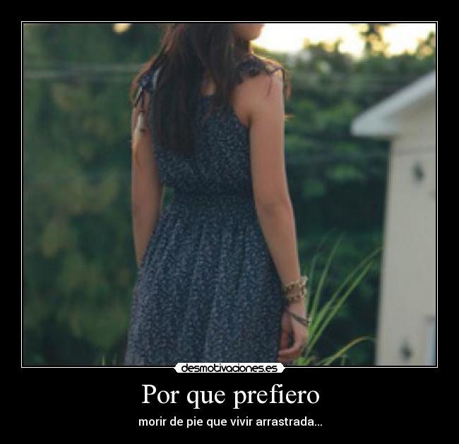 Por que prefiero - morir de pie que vivir arrastrada...