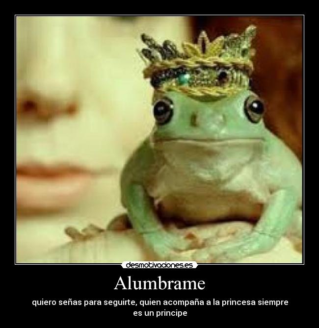Alumbrame - quiero señas para seguirte, quien acompaña a la princesa siempre es un principe