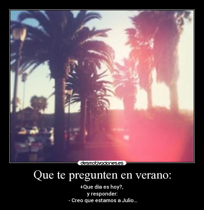 Que te pregunten en verano: - +Que día es hoy?, 
y responder:
 - Creo que estamos a Julio...