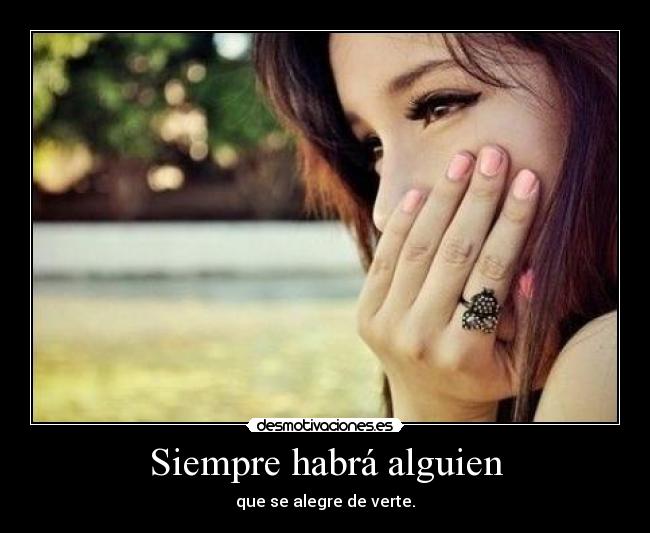 Siempre habrá alguien - que se alegre de verte.