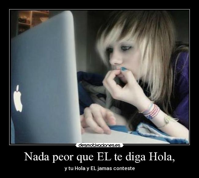 Nada peor que EL te diga Hola, -