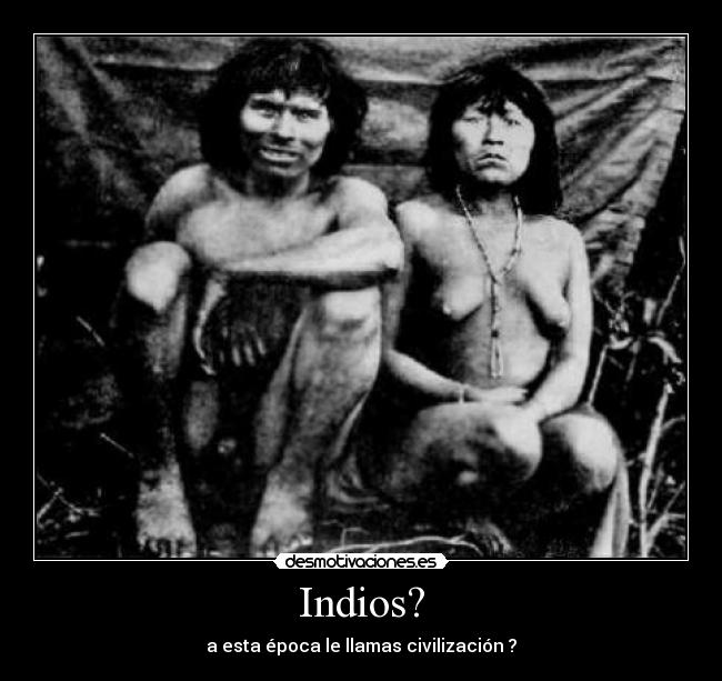 Indios? - a esta época le llamas civilización ?