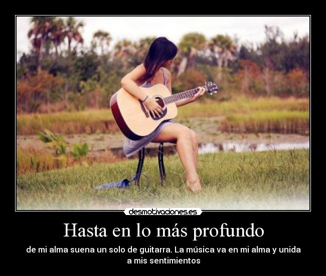 Hasta en lo más profundo - de mi alma suena un solo de guitarra. La música va en mi alma y unida
a mis sentimientos