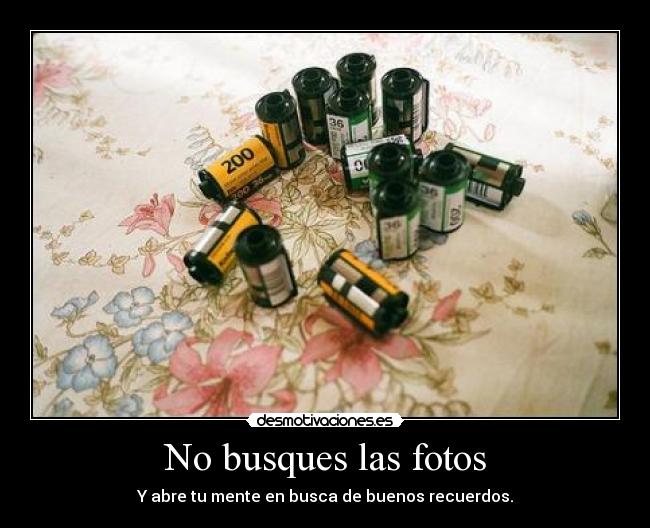 No busques las fotos - Y abre tu mente en busca de buenos recuerdos.